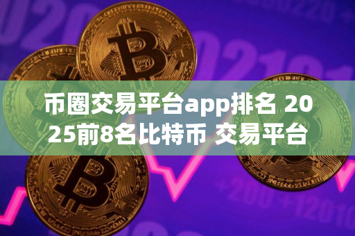 币圈交易平台app排名 2025前8名比特币 交易平台