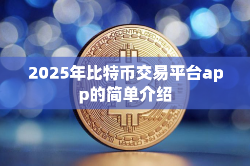 2025年比特币交易平台app的简单介绍 2025年比特币交易平台app的简单介绍