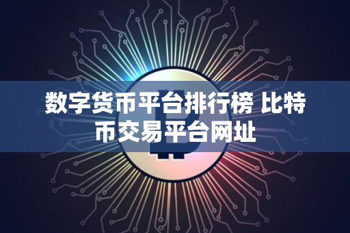 数字货币平台排行榜 比特币交易平台网址