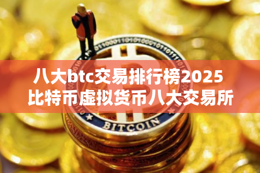 八大btc交易排行榜2025 比特币虚拟货币八大交易所
