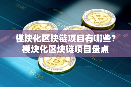模块化区块链项目有哪些？模块化区块链项目盘点