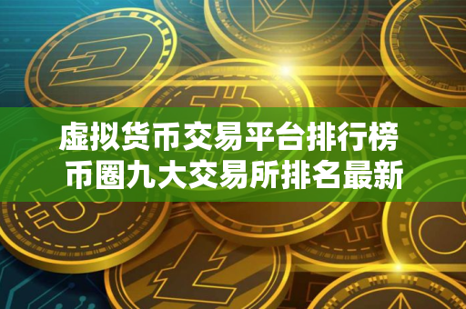 虚拟货币交易平台排行榜 币圈九大交易所排名最新