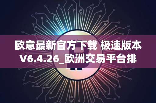 欧意最新官方下载 极速版本V6.4.26_欧洲交易平台排名