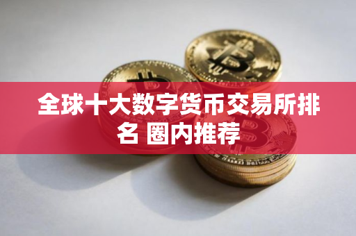 全球十大数字货币交易所排名 圈内推荐