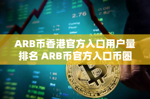ARB币香港官方入口用户量排名 ARB币官方入口币圈小白合集