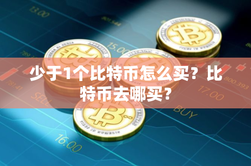 少于1个比特币怎么买?比特币去哪买? 少于1个比特币怎么买?比特币去哪买?