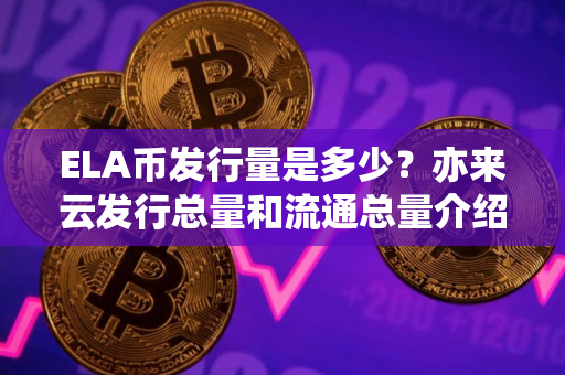 ELA币发行量是多少？亦来云发行总量和流通总量介绍