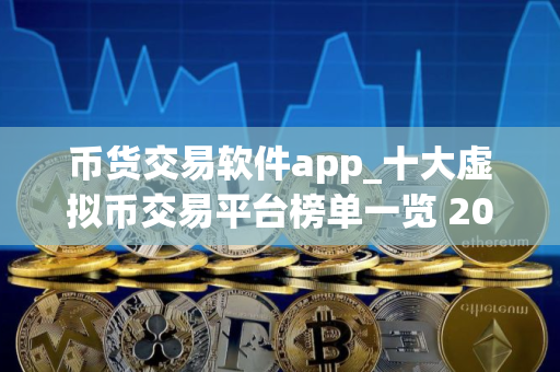 币货交易软件app_十大虚拟币交易平台榜单一览 2025