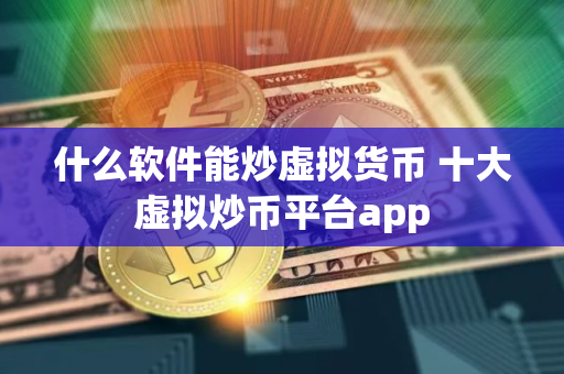 什么软件能炒虚拟货币 十大虚拟炒币平台app