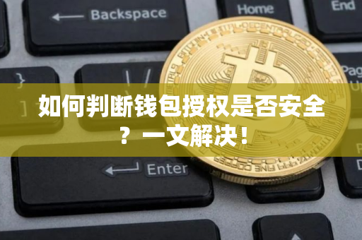 如何判断钱包授权是否安全？一文解决！