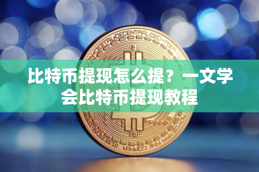 比特币提现怎么提？一文学会比特币提现教程