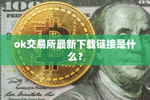 ok交易所最新下载链接是什么？