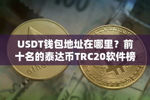 USDT钱包地址在哪里？前十名的泰达币TRC20软件榜单一览