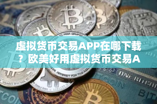 虚拟货币交易APP在哪下载？欧美好用虚拟货币交易APP榜单一览
