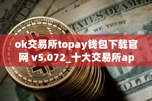 ok交易所topay钱包下载官网 v5.072_十大交易所app下载