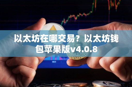 以太坊在哪交易？以太坊钱包苹果版v4.0.8