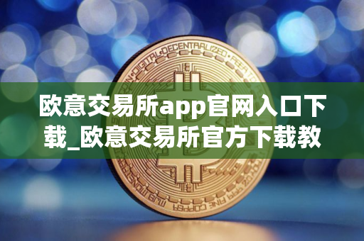 欧意交易所app官网入口下载_欧意交易所官方下载教程