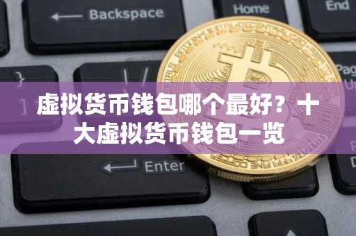 虚拟货币钱包哪个最好？十大虚拟货币钱包一览