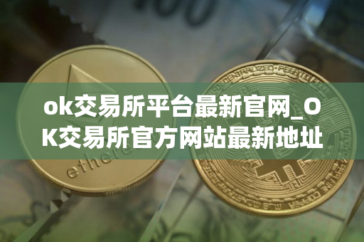 ok交易所平台最新官网_OK交易所官方网站最新地址