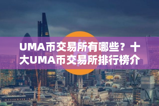 UMA币交易所有哪些？十大UMA币交易所排行榜介绍！