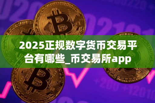 2025正规数字货币交易平台有哪些_币交易所app