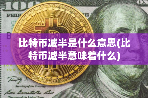 比特币减半是什么意思(比特币减半意味着什么)