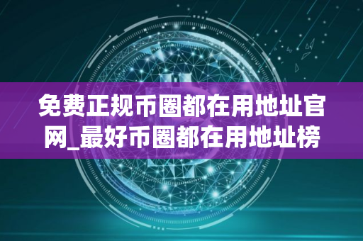 免费正规币圈都在用地址官网_最好币圈都在用地址榜单一览