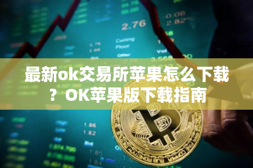 最新ok交易所苹果怎么下载？OK苹果版下载指南
