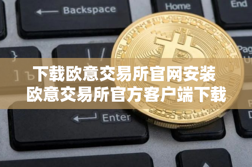 下载欧意交易所官网安装 欧意交易所官方客户端下载安装教程
