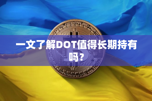 一文了解DOT值得长期持有吗? 一文了解DOT值得长期持有吗?