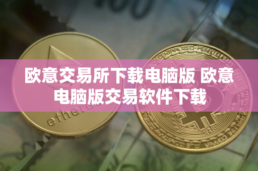 欧意交易所下载电脑版 欧意电脑版交易软件下载