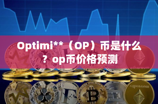 Optimi**（OP）币是什么？op币价格预测