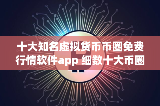 十大知名虚拟货币币圈免费行情软件app 细数十大币圈免费行情软件appapp排行榜