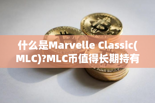 什么是Marvelle Classic(MLC)?MLC币值得长期持有吗?