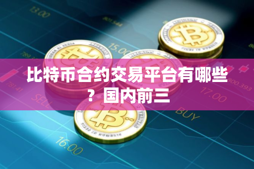 比特币合约交易平台有哪些？国内前三