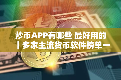 炒币APP有哪些 最好用的｜多家主流货币软件榜单一览