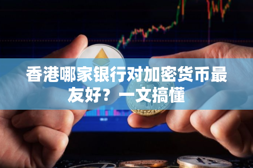 香港哪家银行对加密货币最友好？一文搞懂