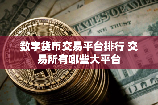 数字货币交易平台排行 交易所有哪些大平台