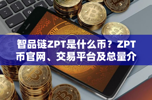 智品链ZPT是什么币？ZPT币官网、交易平台及总量介绍