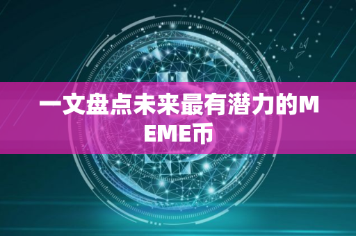 一文盘点未来最有潜力的MEME币