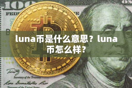 luna币是什么意思？luna币怎么样？