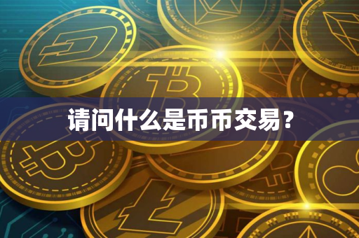 请问什么是币币交易？