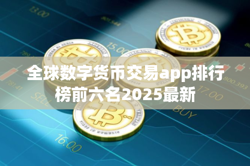 全球数字货币交易app排行榜前六名2025最新