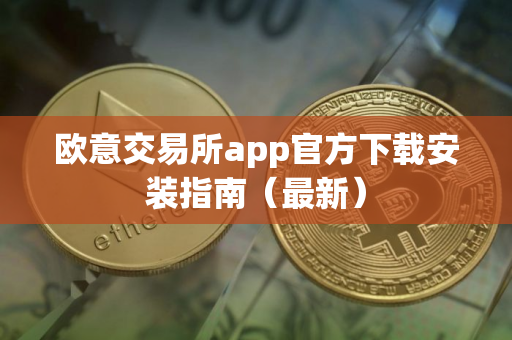 欧意交易所app官方下载安装指南（最新）
