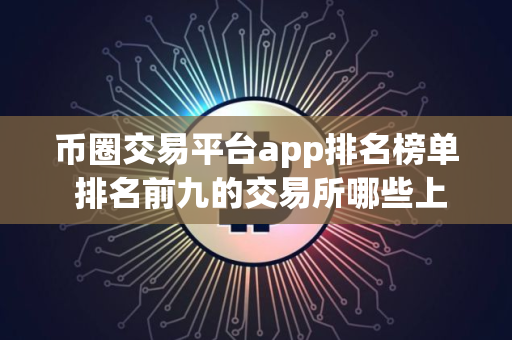 币圈交易平台app排名榜单 排名前九的交易所哪些上榜