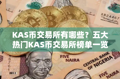 KAS币交易所有哪些？五大热门KAS币交易所榜单一览