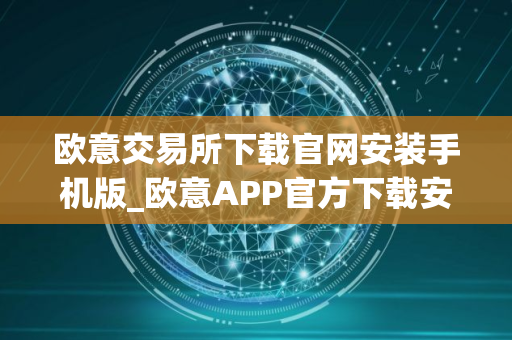 欧意交易所下载官网安装手机版_欧意APP官方下载安装教程