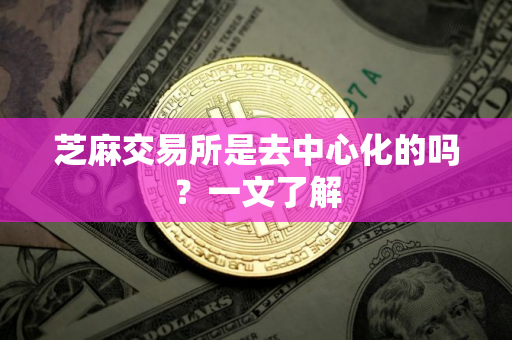 芝麻交易所是去中心化的吗？一文了解