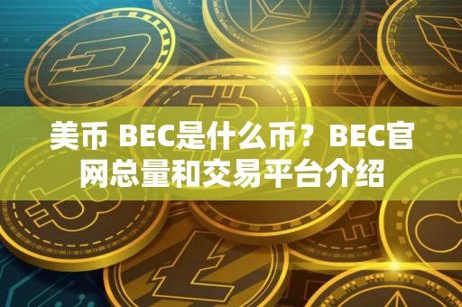 美币 BEC是什么币?BEC官网总量和交易平台介绍 美币 BEC是什么币?BEC官网总量和交易平台介绍