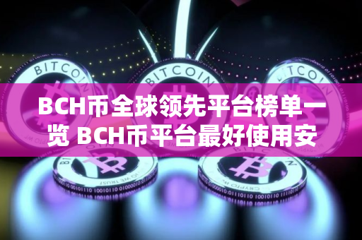 BCH币全球领先平台榜单一览 BCH币平台最好使用安卓榜单